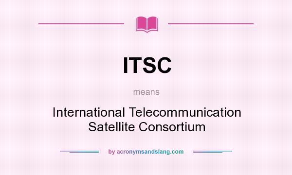 What does ITSC mean? It stands for International Telecommunication Satellite Consortium