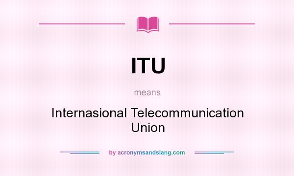 What does ITU mean? It stands for Internasional Telecommunication Union