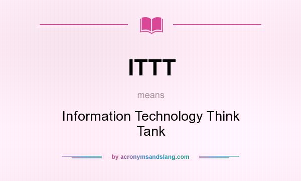 What does ITTT mean? It stands for Information Technology Think Tank