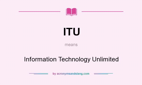 What does ITU mean? It stands for Information Technology Unlimited