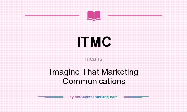 What does ITMC mean? It stands for Imagine That Marketing Communications