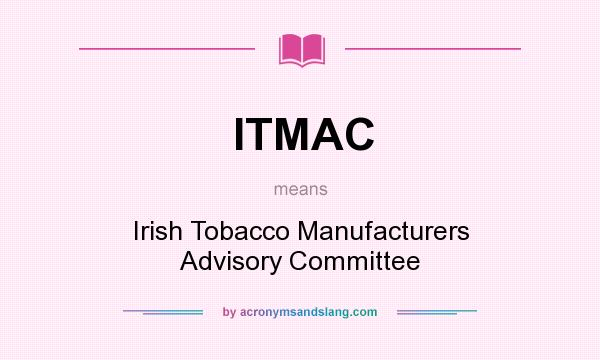 What does ITMAC mean? It stands for Irish Tobacco Manufacturers Advisory Committee