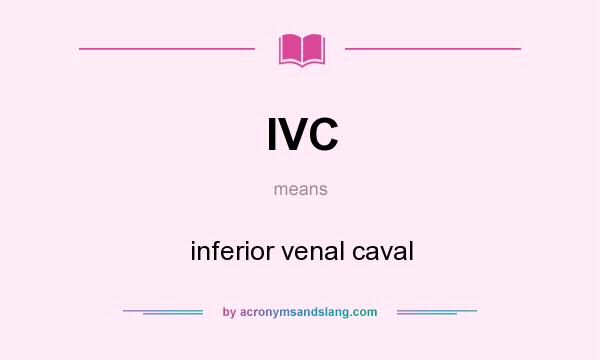 What does IVC mean? It stands for inferior venal caval