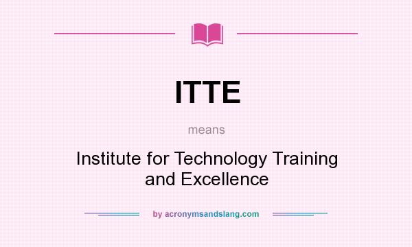 What does ITTE mean? It stands for Institute for Technology Training and Excellence