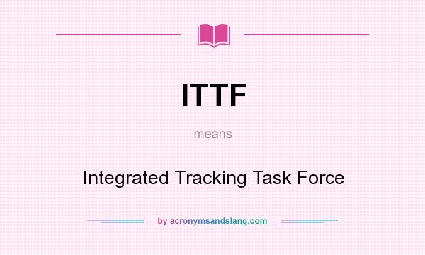 What does ITTF mean? It stands for Integrated Tracking Task Force