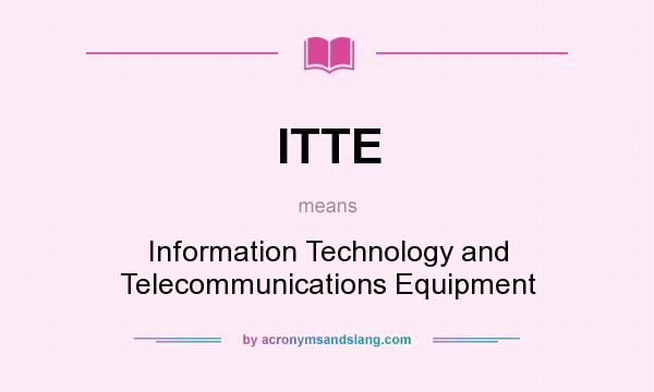 What does ITTE mean? It stands for Information Technology and Telecommunications Equipment