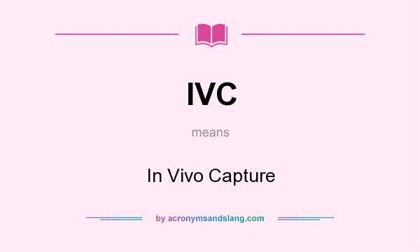 What does IVC mean? It stands for In Vivo Capture