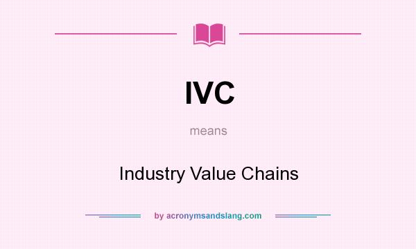 What does IVC mean? It stands for Industry Value Chains