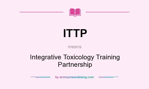 What does ITTP mean? It stands for Integrative Toxicology Training Partnership