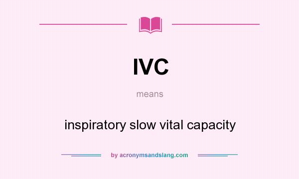 What does IVC mean? It stands for inspiratory slow vital capacity