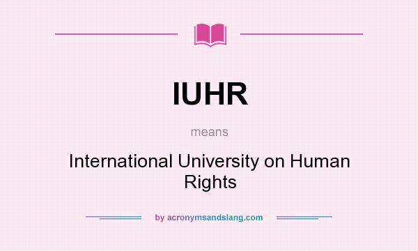 What does IUHR mean? It stands for International University on Human Rights