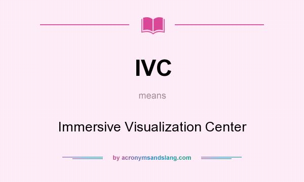 What does IVC mean? It stands for Immersive Visualization Center