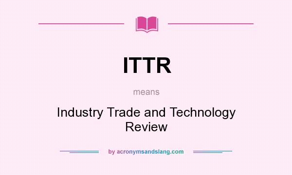 What does ITTR mean? It stands for Industry Trade and Technology Review