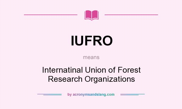 What does IUFRO mean? It stands for Internatinal Union of Forest Research Organizations