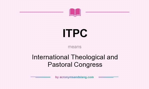 What does ITPC mean? It stands for International Theological and Pastoral Congress