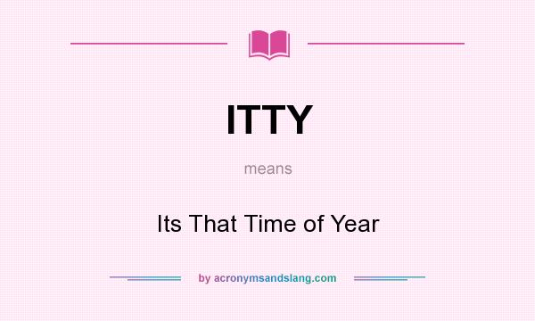 What does ITTY mean? It stands for Its That Time of Year