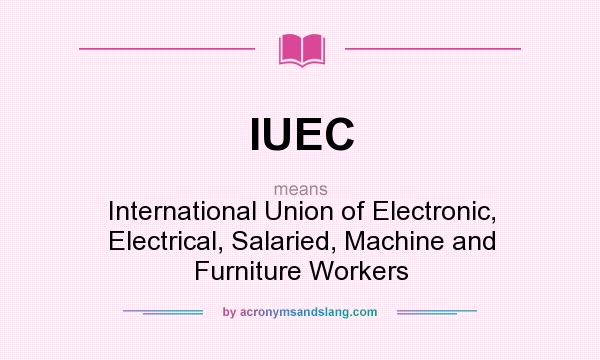 What does IUEC mean? It stands for International Union of Electronic, Electrical, Salaried, Machine and Furniture Workers