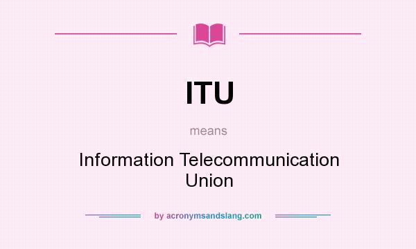 What does ITU mean? It stands for Information Telecommunication Union