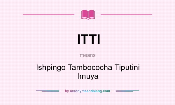 What does ITTI mean? It stands for Ishpingo Tambococha Tiputini Imuya