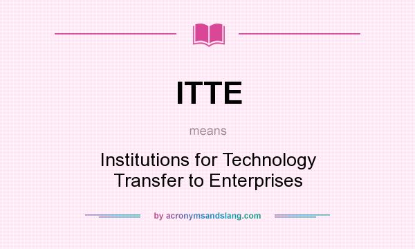 What does ITTE mean? It stands for Institutions for Technology Transfer to Enterprises