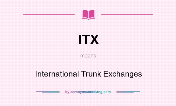 What does ITX mean? It stands for International Trunk Exchanges
