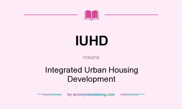 What does IUHD mean? It stands for Integrated Urban Housing Development