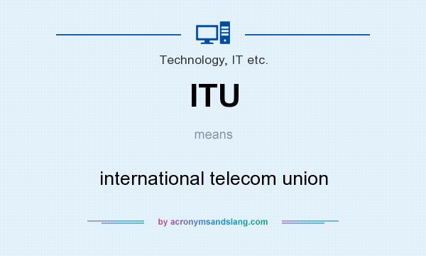 What does ITU mean? It stands for international telecom union