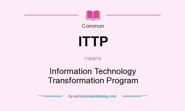 What does ITTP mean? It stands for Information Technology Transformation Program