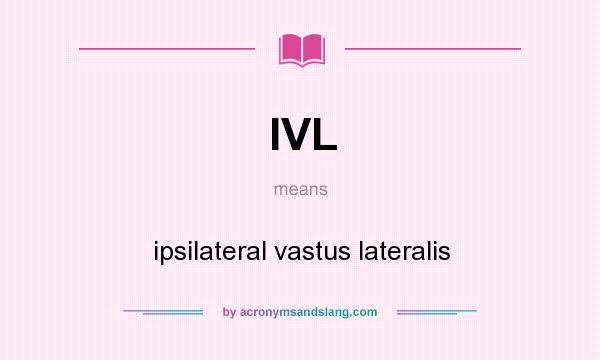 What does IVL mean? It stands for ipsilateral vastus lateralis
