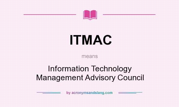 What does ITMAC mean? It stands for Information Technology Management Advisory Council