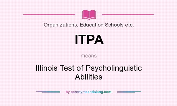 What does ITPA mean? It stands for Illinois Test of Psycholinguistic Abilities