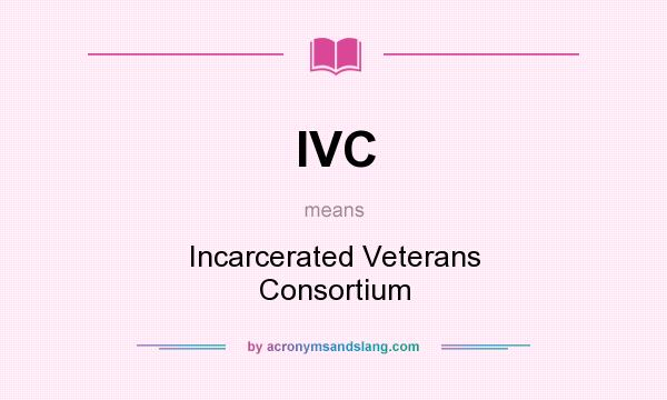 What does IVC mean? It stands for Incarcerated Veterans Consortium