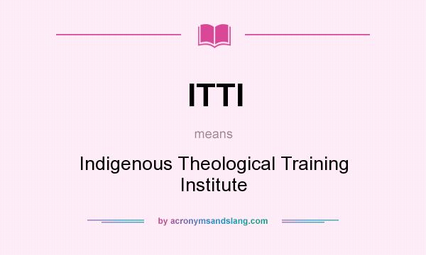 What does ITTI mean? It stands for Indigenous Theological Training Institute
