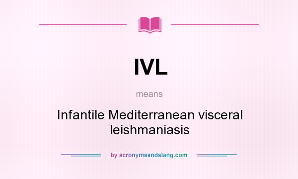 What does IVL mean? It stands for Infantile Mediterranean visceral leishmaniasis