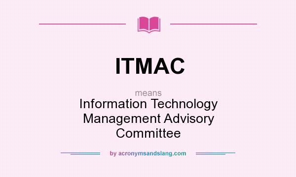 What does ITMAC mean? It stands for Information Technology Management Advisory Committee