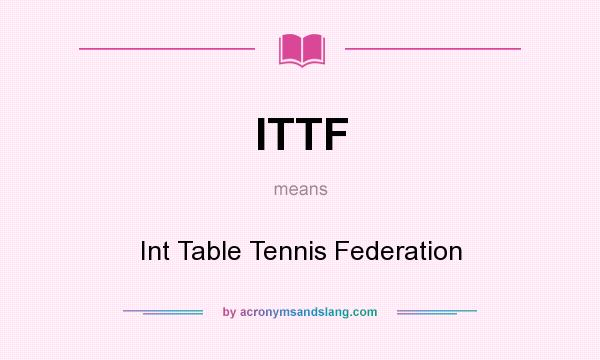 What does ITTF mean? It stands for Int Table Tennis Federation