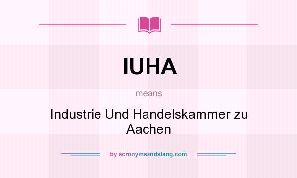 What does IUHA mean? It stands for Industrie Und Handelskammer zu Aachen