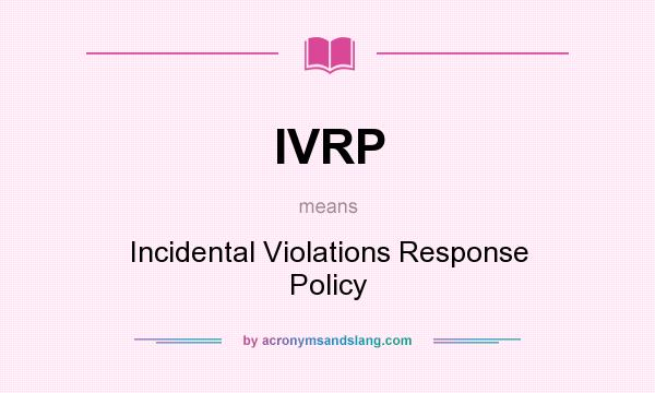 What does IVRP mean? It stands for Incidental Violations Response Policy