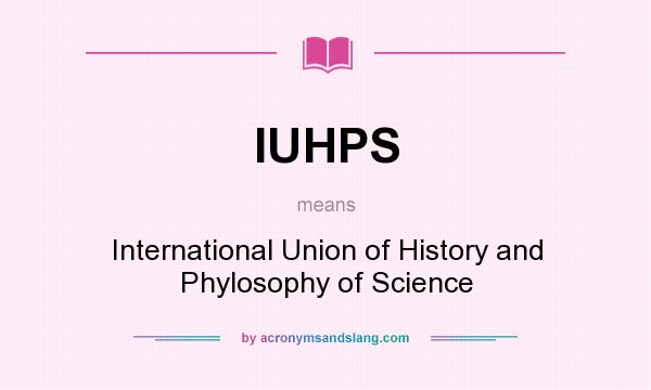 What does IUHPS mean? It stands for International Union of History and Phylosophy of Science