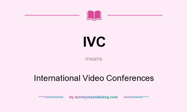 What does IVC mean? It stands for International Video Conferences