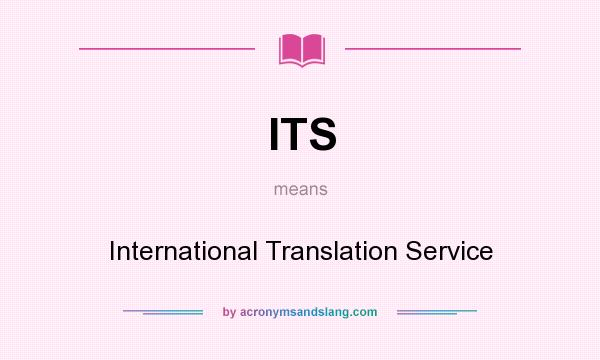 What does ITS mean? It stands for International Translation Service