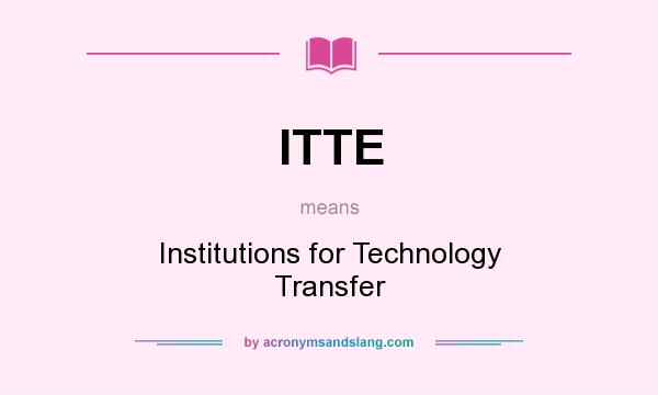 What does ITTE mean? It stands for Institutions for Technology Transfer