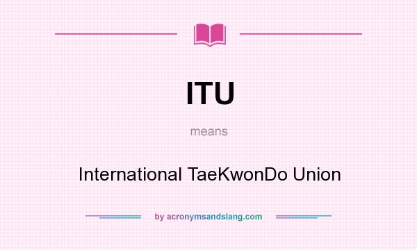 What does ITU mean? It stands for International TaeKwonDo Union
