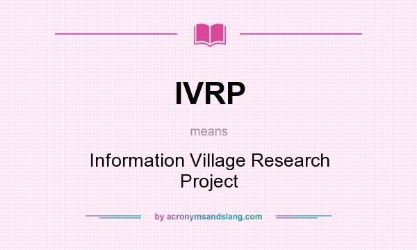 What does IVRP mean? It stands for Information Village Research Project