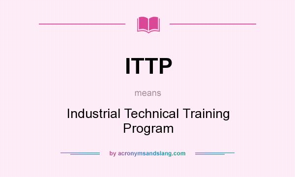 What does ITTP mean? It stands for Industrial Technical Training Program