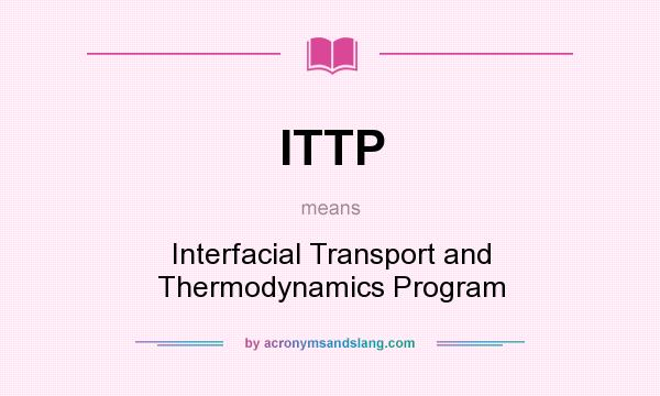 What does ITTP mean? It stands for Interfacial Transport and Thermodynamics Program