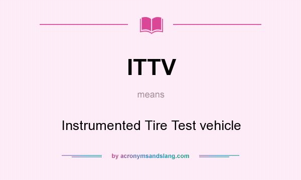 What does ITTV mean? It stands for Instrumented Tire Test vehicle