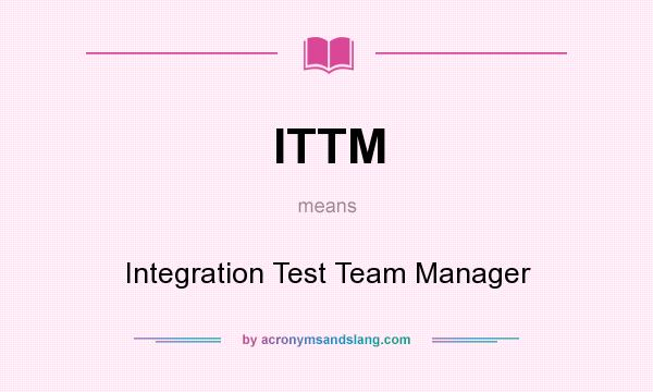 What does ITTM mean? It stands for Integration Test Team Manager