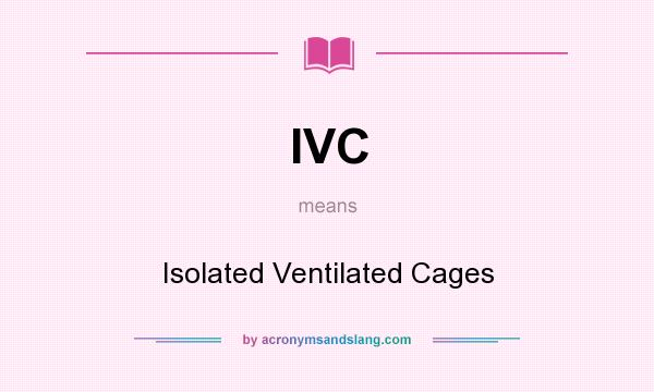 What does IVC mean? It stands for Isolated Ventilated Cages