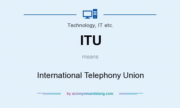 What does ITU mean? It stands for International Telephony Union